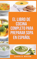 El Libro de Cocina Completo Para Preparar Sopa En Español/ The Full Kitchen Book to Prepare Soup in Spanish
