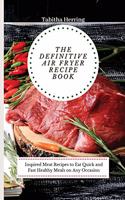 The Definitive Air Fryer Recipe Book: Inspired Meat Recipes to Eat Quick and Fast Healthy Meals on Any Occasion