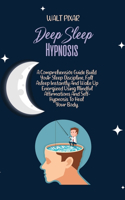 Deep Sleep Hypnosis: A Comprehensive Guide Build Your Sleep Discipline, Fall Asleep Instantly And Wake Up Energized Using Mindful Affirmations And Self-Hypnosis To Heal 