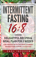 Intermittent Fasting 16/8: Delightful Recipes and Meal Plan for 3 Weeks. Lose Weight with the Revolutionary Intermittent Fasting 16/8 Method