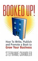 Booked Up! How to Write, Publish and Promote a Book to Grow Your Business