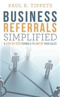 Business Referrals Simplified: A Step-By-Step Formula to Amp Up Your Sales