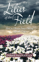 Lilies of the Field: How to Obtain Peace During Difficult Times
