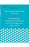 Die Datenschutzgrundverordnung (Ds-Gvo) Ein Pragmatischer Lösungsansatz Für Kleine Und Mittlere Unternehmen Und Größere Vereine