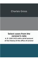 Select cases from the coroner's rolls A. D. 1265-1413 with a brief account of the history of the office of coroner: (English)