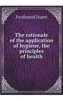 The rationale of the application of hygiene, the principles of health: (English)