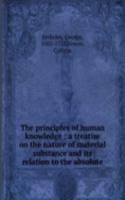 principles of human knowledge : a treatise on the nature of material substance and its relation to the absolute