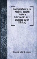 Anonymi Scritio De Musica: Bacchii Senioris Introductio Artis Musicae (Latin Edition)