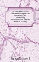 Die Interpolation Und Ihre Verwendung Bei Der Benutzung Und Herstellung Mathematischer Tabellen (German Edition)