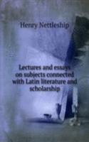 Lectures and essays on subjects connected with Latin literature and scholarship