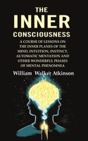 The Inner Consciousness: A Course of Lessons on the Inner Planes of the Mind, Intuition, Instinct, Automatic Mentation and Other Wonderful