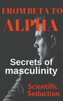 From Beta to Alpha Secrets of Masculinity