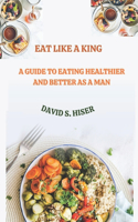 Eat like a King: A guide to eating healthier and better as a man