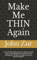 Make Me THIN Again: A no fad diet where you can enjoy pizza and beer on the weekend! A common sense strategy by a 60 year old regular guy and retired engineer.