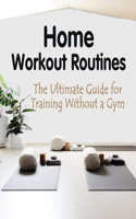 Home Workout Routines: The Ultimate Guide for Training Without a Gym: How to Stay In Shape