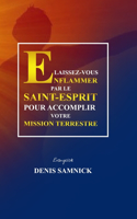 Laissez-Vous Enflammer Par Le Saint-Esprit Pour Accomplir Votre Mission Terrestre