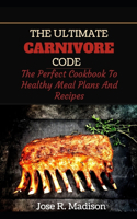 The Carnivore Ultimate Code: The Perfect Cookbook To Healthy Meal Plans And Recipes