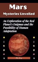 Mars Mysteries Unveiled: An Exploration of the Red Planet's Enigmas and the Possibility of Human Adaptation