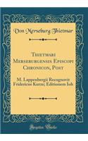 Thietmari Merseburgensis Episcopi Chronicon, Post: M. Lappenbergii Recognovit Fridericus Kurze; Editionem Ioh (Classic Reprint)