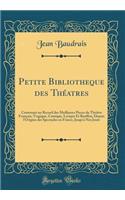 Petite Bibliotheque des Théatres: Contenant un Recueil des Meilleures Pieces du Théâtre François, Tragique, Comique, Lyrique Et Bouffon, Depuis l'Origine des Spectacles en France, Jusqu'à Nos Jours (Classic Reprint)