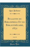 Bulletin du Bibliophile Et du Bibliothécaire, 1872, Vol. 39 (Classic Reprint)