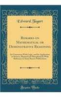 Remarks on Mathematical or Demonstrative Reasoning: Its Connexion with Logic, and Its Application to Science, Physical and Metaphysical; With Reference to Some Recent Publications (Classic Reprint)