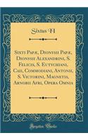 Sixti PapÃ¦, Dionysii PapÃ¦, Dionysii Alexandrini, S. Felicis, S. Eutychiani, Caii, Commodiani, Antonii, S. Victorini, Magnetis, Arnobii Afri, Opera Omnia (Classic Reprint)