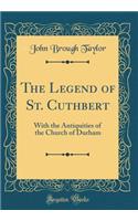 The Legend of St. Cuthbert: With the Antiquities of the Church of Durham (Classic Reprint)