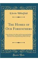 The Homes of Our Forefathers: Being a Selection of the Oldest and Most Interesting Buildings, Historical Houses, and Noted Places in Rhode Island and Connecticut; From Original Drawings Made on the Spot (Classic Reprint)