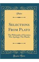 Selections From Plato: The Philosophy of Socrates; The Apology; The Phædo (Classic Reprint)