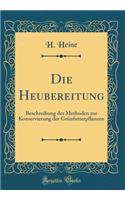 Die Heubereitung: Beschreibung Der Methoden Zur Konservierung Der Grï¿½nfutterpflanzen (Classic Reprint): Beschreibung Der Methoden Zur Konservierung Der Grï¿½nfutterpflanzen (Classic Reprint)