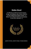 Robin Hood: A Collection of All the Ancient Poems, Songs, and Ballads, Now Extant Relative to That Celebrated English Outlaw; To Which Are Prefixed Historical Anecdotes of His Life, Volumes 1-2