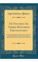De Fontibus Ad Tiberii Historiam Pertinentibus: Dissertatio Inauguralis Historica Quam Consensu Et Auctoritate Amplissimi Philosophorum Ordinis in Alma Litterarum Universitate Utraque Friderica Halis Consociata Ad Summos in Philosophia Honores Rite