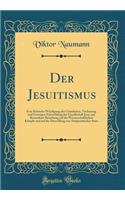 Der Jesuitismus: Eine Kritische Würdigung der Grundsätze, Verfassung und Geistigen Entwicklung der Gesellschaft Jesu, mit Besonderer Beziehung auf die Wissenschaftlichen Kämpfe und auf die Darstellung von Antijesuitischer Seite (Classic Reprint)