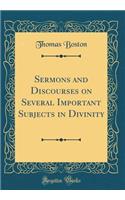 Sermons and Discourses on Several Important Subjects in Divinity (Classic Reprint)