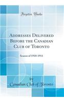 Addresses Delivered Before the Canadian Club of Toronto: Season of 1910-1911 (Classic Reprint): Season of 1910-1911 (Classic Reprint)