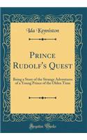 Prince Rudolf's Quest: Being a Story of the Strange Adventures of a Young Prince of the Olden Time (Classic Reprint): Being a Story of the Strange Adventures of a Young Prince of the Olden Time (Classic Reprint)