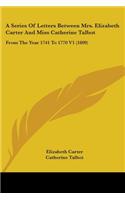 A Series Of Letters Between Mrs. Elizabeth Carter And Miss Catherine Talbot: From The Year 1741 To 1770 V1 (1809)(English)