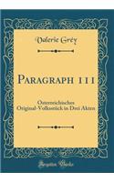 Paragraph 111: Ã?sterreichisches Original-VolksstÃ¼ck in Drei Akten (Classic Reprint): Ã?sterreichisches Original-VolksstÃ¼ck in Drei Akten (Classic Reprint)