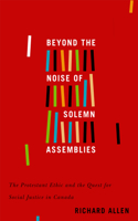 Beyond the Noise of Solemn Assemblies: Volume 2 The Protestant Ethic and the Quest for Social Justice in Canada(McGill-Queen’s Studies in the Hist of Re)