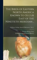 Birds of Eastern North America Known to Occur East of the Ninetieth Meridian ..; Fieldiana. Zoology. Special Publications. Part 2.