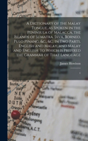 Dictionary of the Malay Tongue, as Spoken in the Peninsula of Malacca, the Islands of Sumatra, Java, Borneo, Pulo Pinang, &c., &c. In two Parts, English and Malay, and Malay and English. To Which is Prefixed the Grammar of That Language