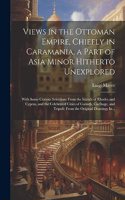 Views in the Ottoman Empire, Chiefly in Caramania, a Part of Asia Minor Hitherto Unexplored; With Some Curious Selections From the Islands of Rhodes and Cyprus, and the Celebrated Cities of Corinth, Carthage, and Tripoli; From the Original Drawings