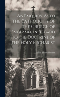 Enquiry As to the Catholicity of the Church of England, in Regard to the Doctrine of the Holy Eucharist