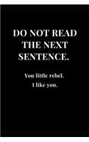 Do Not Read The Next Sentence. You little rebel. I like you.: Gag Gift Funny Sarcasm Lined Notebook Journal