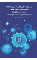 100 Things You Want To Know About Blockchain And Cryptocurrency - The Digital Currency Of The Future