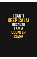 I Can't Keep Calm Because I Am A Counter Clerk