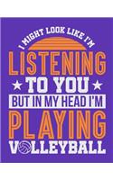 I Might Look Like I'm Listening to You But in my Head I'm Playing Volleyball