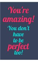 You're Amazing! You Don't Have to be Perfect Too!