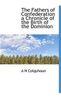 The Fathers of Confederation a Chronicle of the Birth of the Dominion